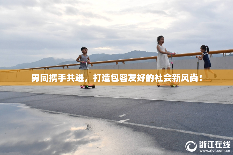 男同携手共进，打造包容友好的社会新风尚！