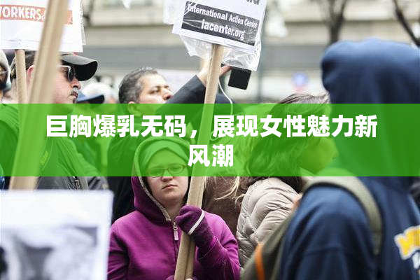 巨胸爆乳无码，展现女性魅力新风潮