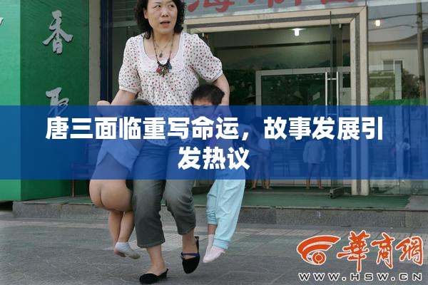 唐三面临重写命运，故事发展引发热议