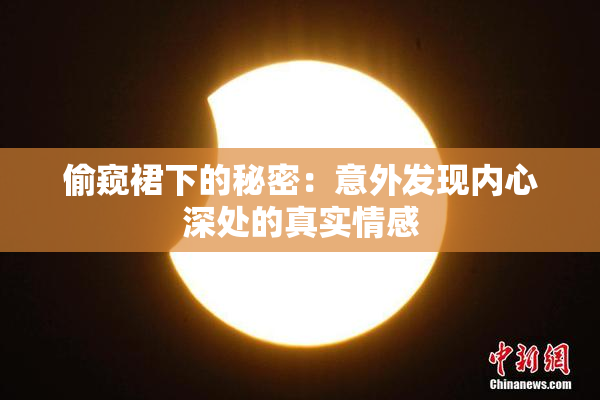 偷窥裙下的秘密：意外发现内心深处的真实情感