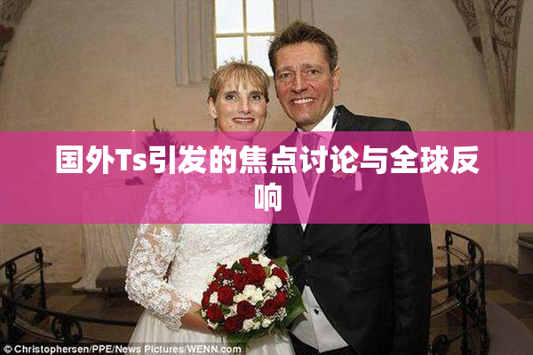 国外Ts引发的焦点讨论与全球反响