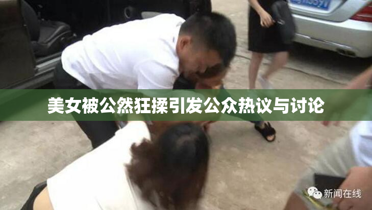 美女被公然狂揉引发公众热议与讨论