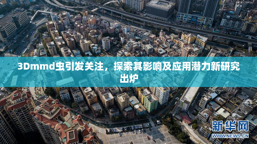 3Dmmd虫引发关注，探索其影响及应用潜力新研究出炉