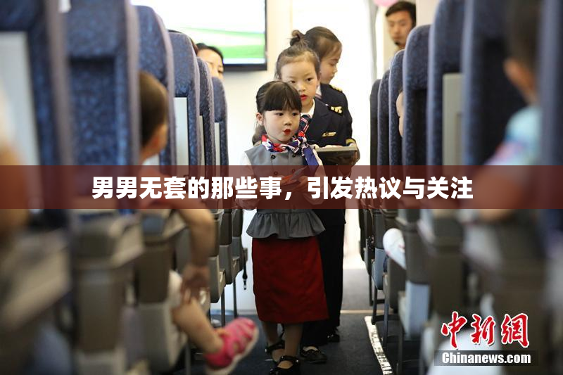 男男无套的那些事，引发热议与关注