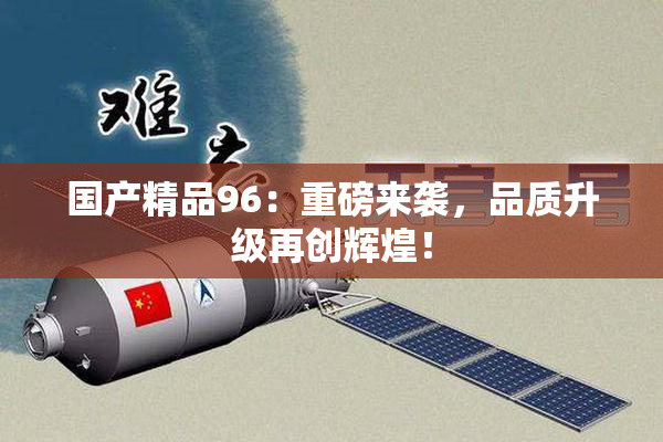 国产精品96：重磅来袭，品质升级再创辉煌！