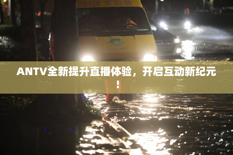 ANTV全新提升直播体验，开启互动新纪元！