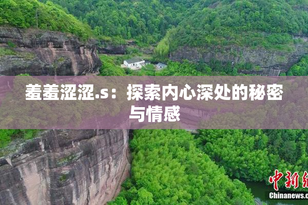 羞羞涩涩.s：探索内心深处的秘密与情感