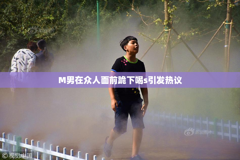 M男在众人面前跪下喝s引发热议