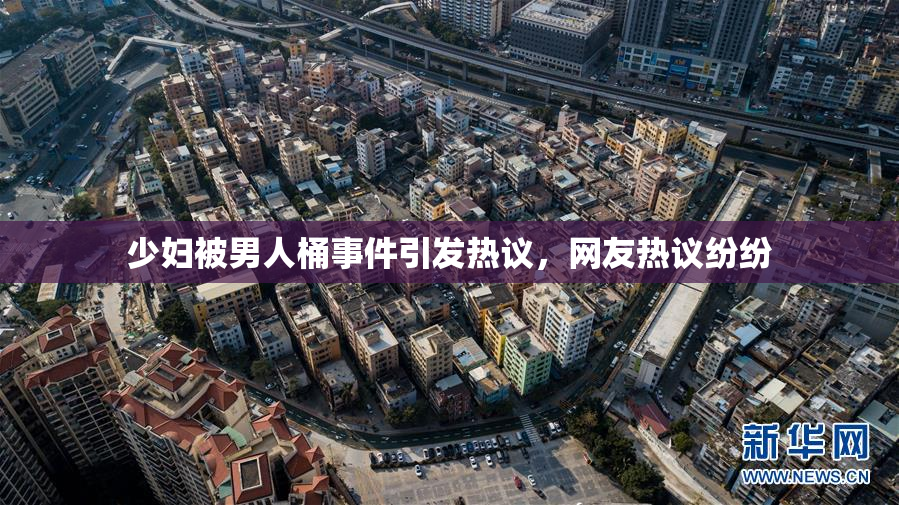 少妇被男人桶事件引发热议，网友热议纷纷