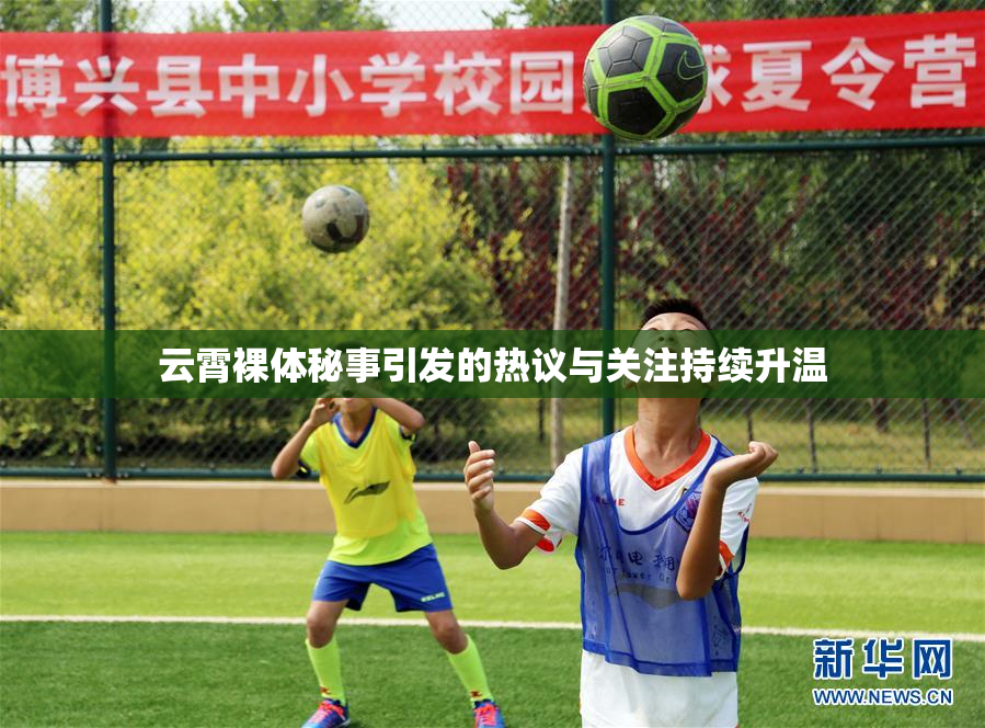 云霄裸体秘事引发的热议与关注持续升温