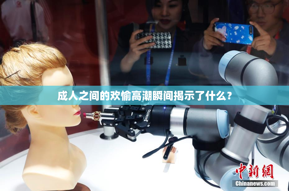 成人之间的欢愉高潮瞬间揭示了什么？