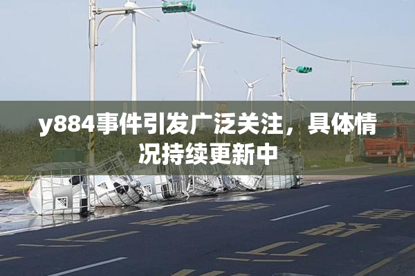 y884事件引发广泛关注，具体情况持续更新中