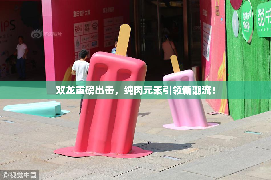 双龙重磅出击，纯肉元素引领新潮流！