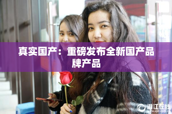 真实国产：重磅发布全新国产品牌产品