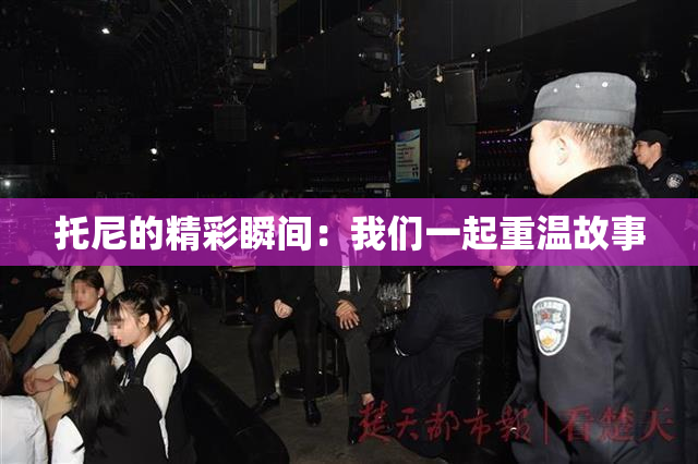 托尼的精彩瞬间：我们一起重温故事