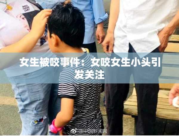 女生被咬事件：女咬女生小头引发关注