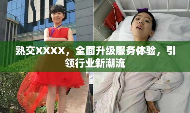 熟交XXXX，全面升级服务体验，引领行业新潮流