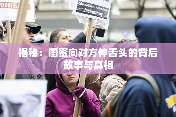 揭秘：闺蜜向对方伸舌头的背后故事与真相