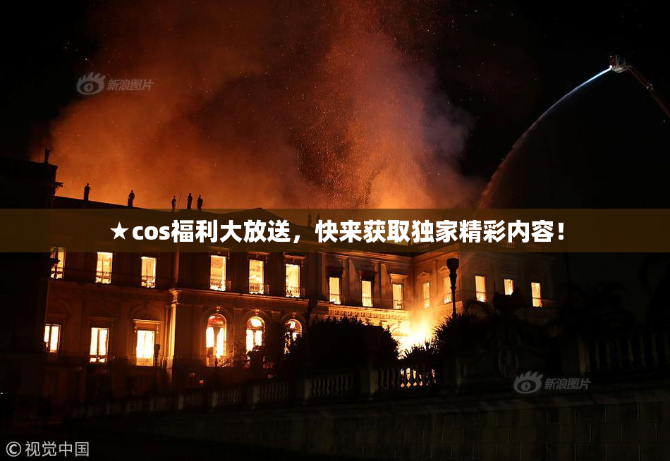 ★cos福利大放送，快来获取独家精彩内容！