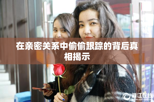 在亲密关系中偷偷跟踪的背后真相揭示