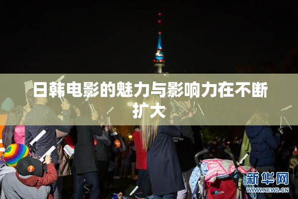日韩电影的魅力与影响力在不断扩大