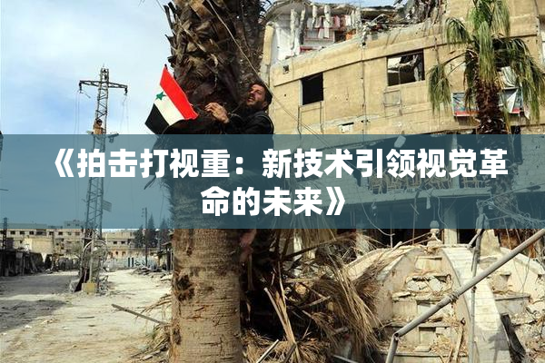 《拍击打视重：新技术引领视觉革命的未来》