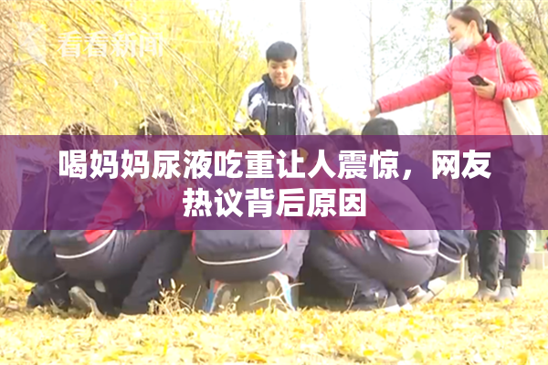 喝妈妈尿液吃重让人震惊，网友热议背后原因