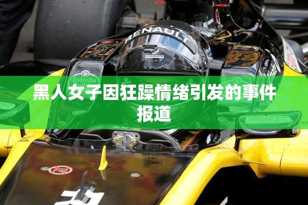 黑人女子因狂躁情绪引发的事件报道