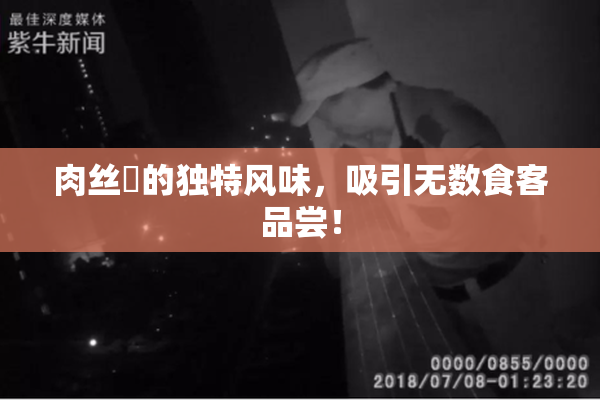 肉丝祙的独特风味，吸引无数食客品尝！