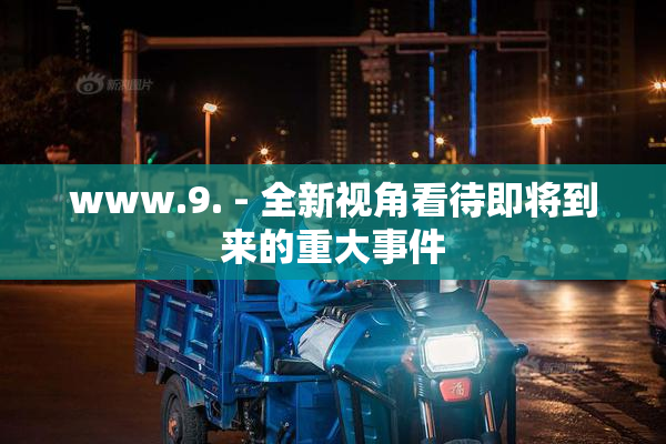 www.9. - 全新视角看待即将到来的重大事件