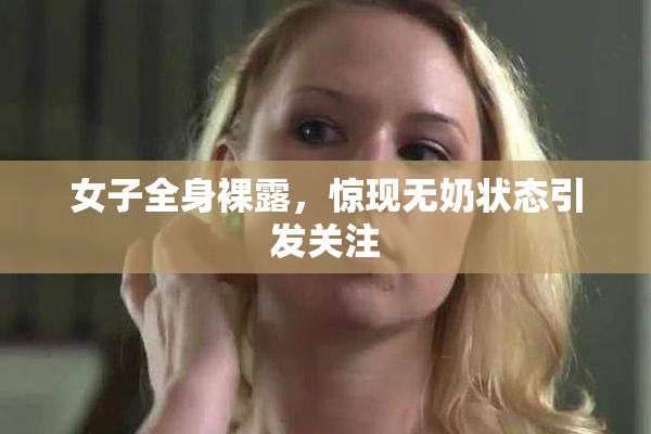 女子全身裸露，惊现无奶状态引发关注