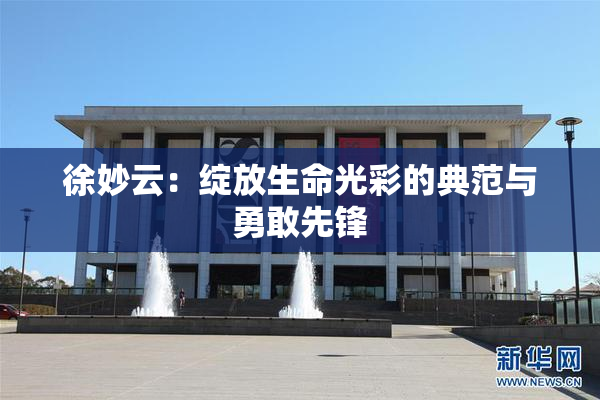 徐妙云：绽放生命光彩的典范与勇敢先锋