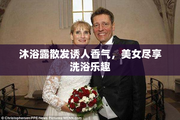 沐浴露散发诱人香气，美女尽享洗浴乐趣