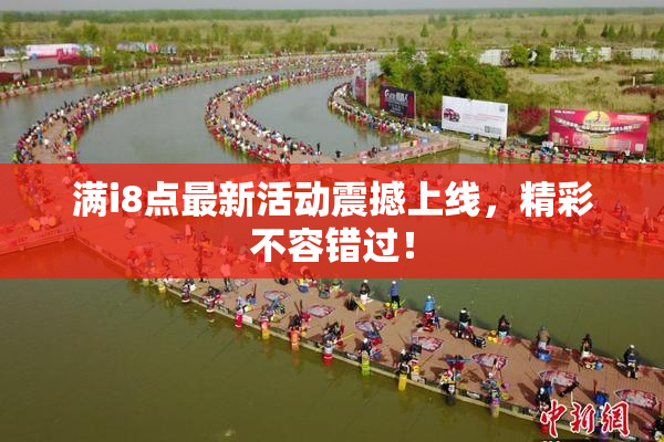 满i8点最新活动震撼上线，精彩不容错过！