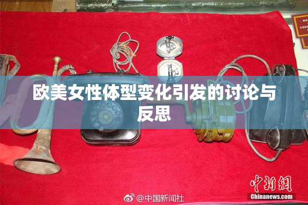 欧美女性体型变化引发的讨论与反思