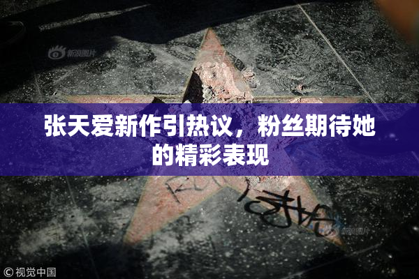 张天爱新作引热议，粉丝期待她的精彩表现