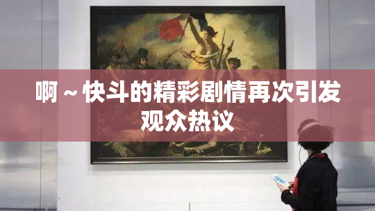 啊～快斗的精彩剧情再次引发观众热议