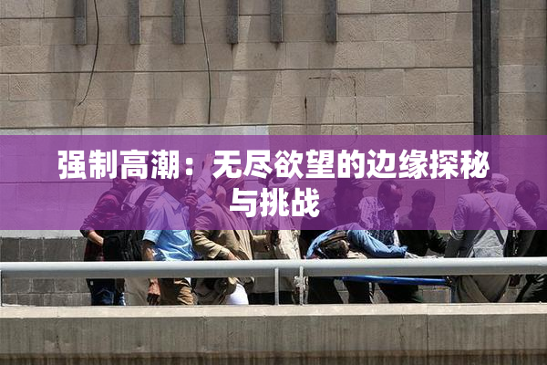 强制高潮：无尽欲望的边缘探秘与挑战