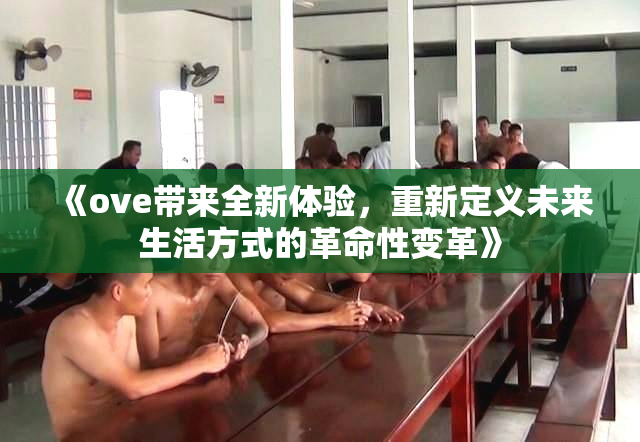 《ove带来全新体验，重新定义未来生活方式的革命性变革》