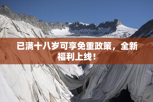 已满十八岁可享免重政策，全新福利上线！