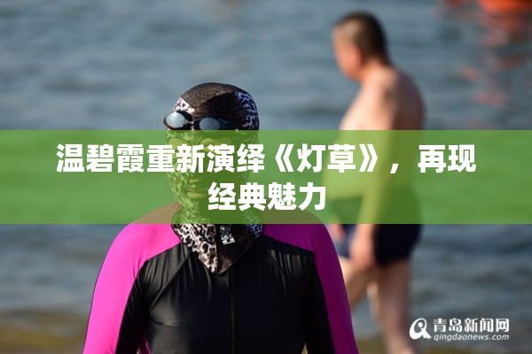 温碧霞重新演绎《灯草》，再现经典魅力