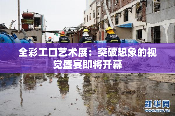 全彩工口艺术展：突破想象的视觉盛宴即将开幕