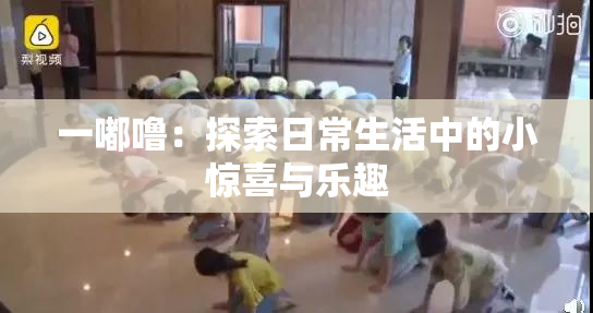 一嘟噜：探索日常生活中的小惊喜与乐趣