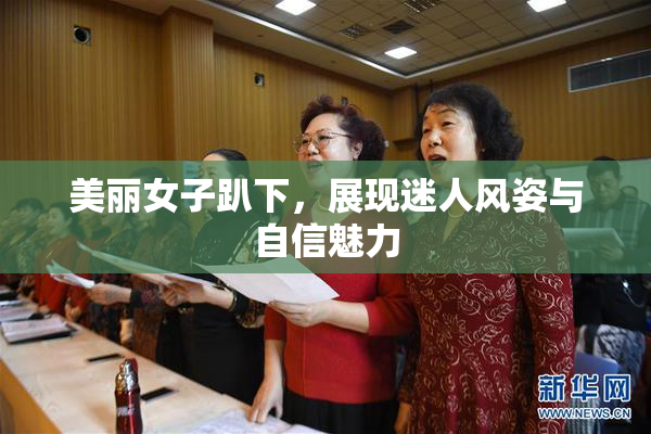美丽女子趴下，展现迷人风姿与自信魅力