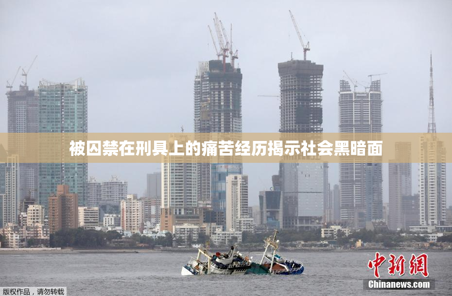 被囚禁在刑具上的痛苦经历揭示社会黑暗面