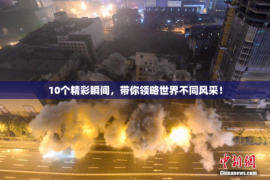 10个精彩瞬间，带你领略世界不同风采！