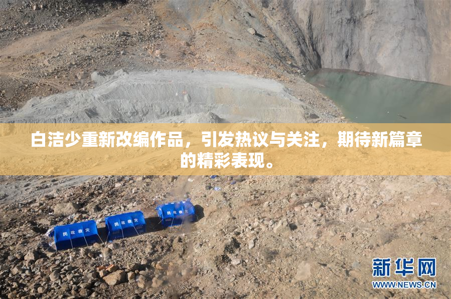白洁少重新改编作品，引发热议与关注，期待新篇章的精彩表现。