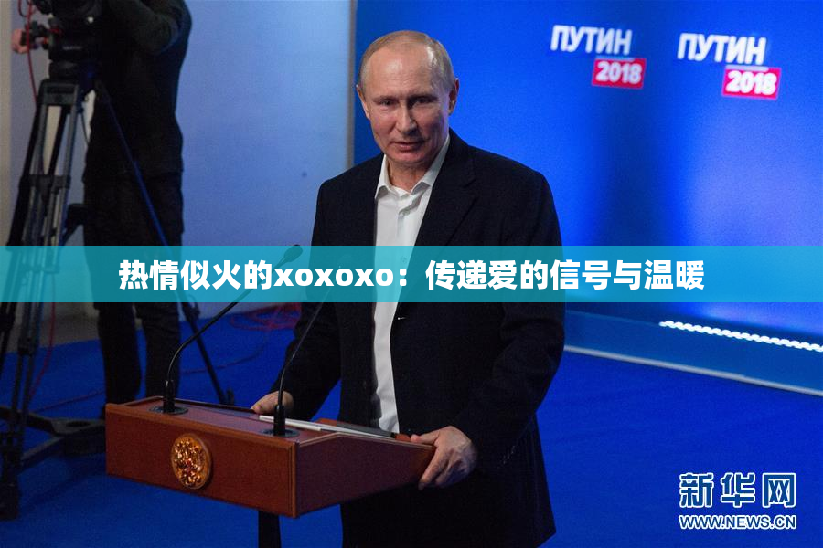 热情似火的xoxoxo：传递爱的信号与温暖
