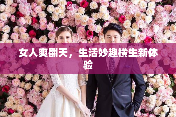 女人爽翻天，生活妙趣横生新体验