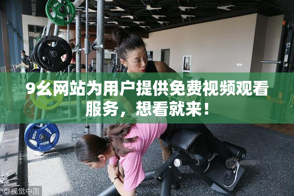 9幺网站为用户提供免费视频观看服务，想看就来！